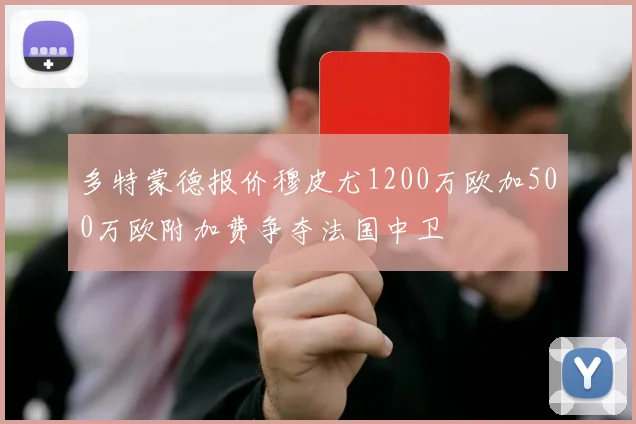 多特蒙德报价穆皮尤1200万欧加500万欧附加费争夺法国中卫