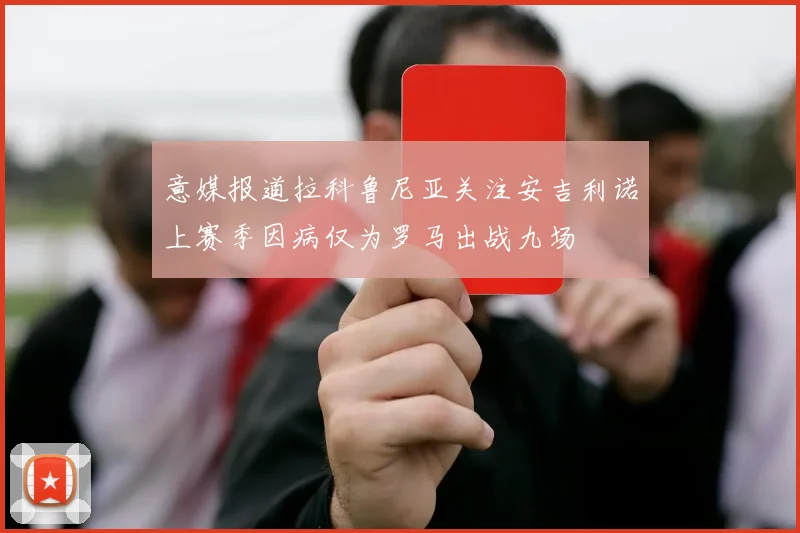 意媒报道拉科鲁尼亚关注安吉利诺上赛季因病仅为罗马出战九场