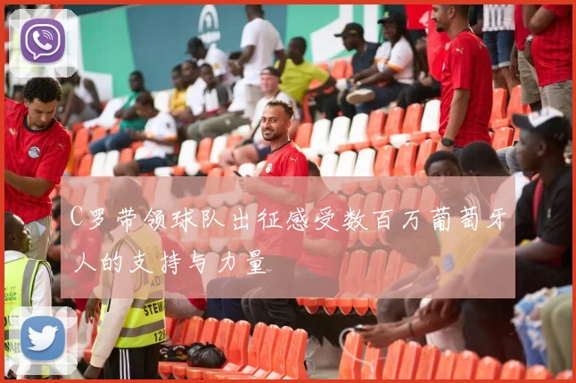 C罗带领球队出征感受数百万葡萄牙人的支持与力量
