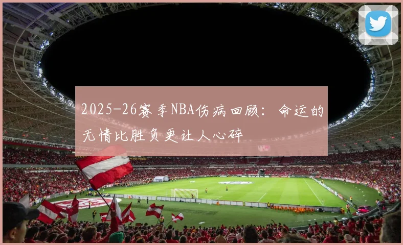 2025-26赛季NBA伤病回顾：命运的无情比胜负更让人心碎